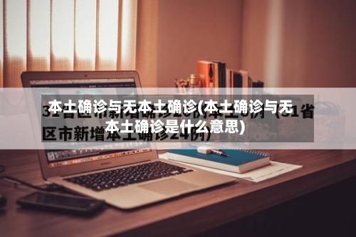 本土确诊与无本土确诊(本土确诊与无本土确诊是什么意思)-第2张图片
