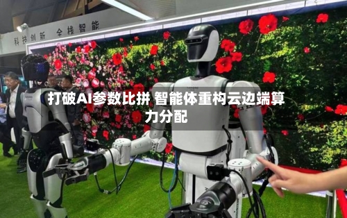 打破AI参数比拼 智能体重构云边端算力分配-第2张图片