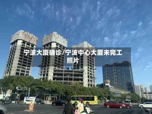宁波大厦确诊/宁波中心大厦未完工照片