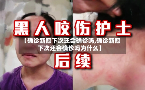 【确诊新冠下次还会确诊吗,确诊新冠下次还会确诊吗为什么】