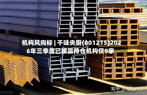 机构风向标 | 千味央厨(001215)2026年三季度已披露持仓机构仅9家-第2张图片