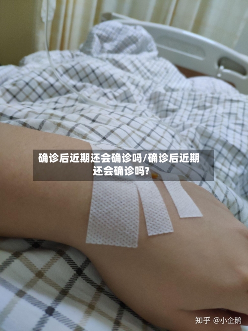 确诊后近期还会确诊吗/确诊后近期还会确诊吗?