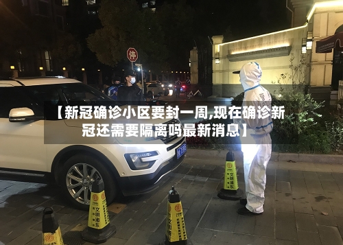 【新冠确诊小区要封一周,现在确诊新冠还需要隔离吗最新消息】-第3张图片