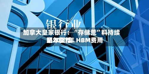 加拿大皇家银行：“存储荒”料持续至2027年 HBM费用明年翻倍-第2张图片