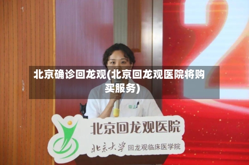北京确诊回龙观(北京回龙观医院将购买服务)