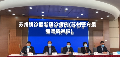 苏州确诊最新确诊病例(苏州警方最新警情通报)-第2张图片