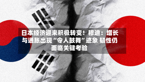 日本经济迎来积极转变！穆迪：增长与通胀出现“令人鼓舞”迹象 韧性仍面临关键考验-第2张图片