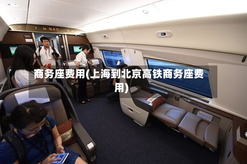 商务座费用(上海到北京高铁商务座费用)