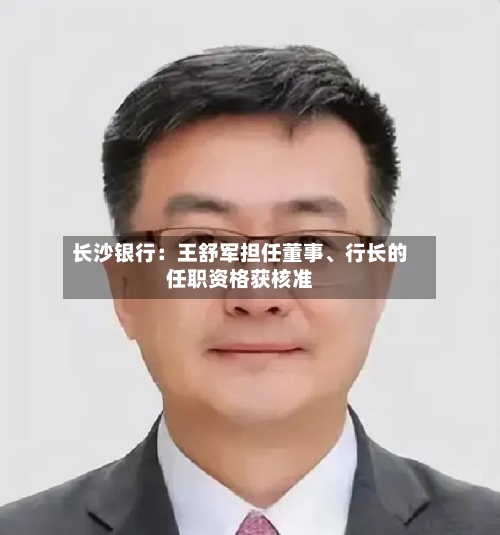 长沙银行：王舒军担任董事、行长的任职资格获核准