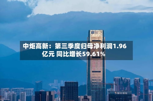 中炬高新:第三季度归母净利润1.96亿元 同比增长59.61%-第3张图片