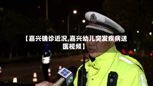 【嘉兴确诊近况,嘉兴幼儿突发疾病送医视频】