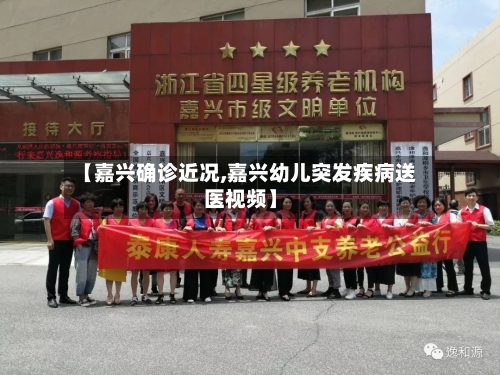 【嘉兴确诊近况,嘉兴幼儿突发疾病送医视频】-第3张图片
