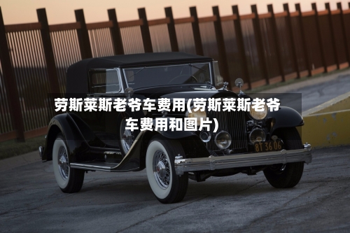 劳斯莱斯老爷车费用(劳斯莱斯老爷车费用和图片)-第2张图片