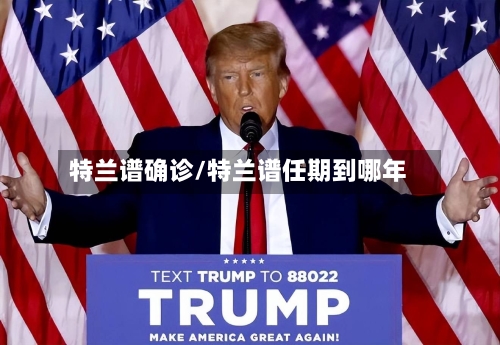 特兰谱确诊/特兰谱任期到哪年-第2张图片
