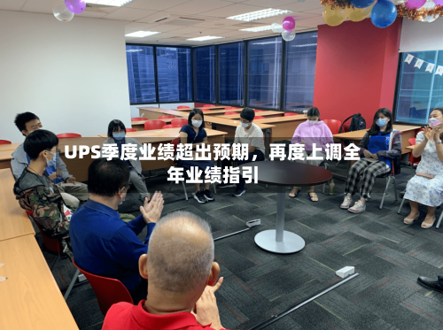 UPS季度业绩超出预期，再度上调全年业绩指引