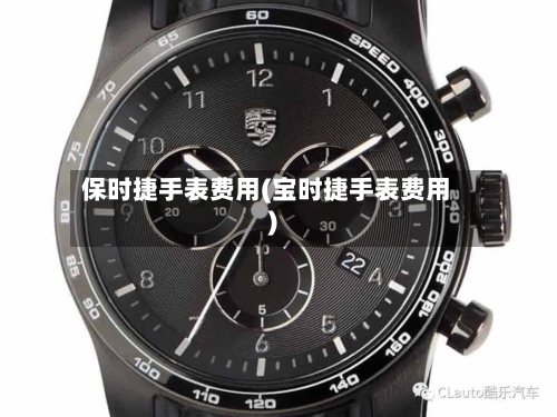 保时捷手表费用(宝时捷手表费用)