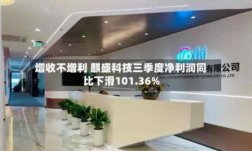 增收不增利 麒盛科技三季度净利润同比下滑101.36%-第2张图片