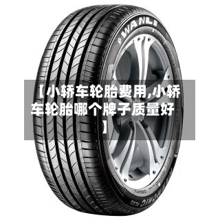 【小轿车轮胎费用,小轿车轮胎哪个牌子质量好】