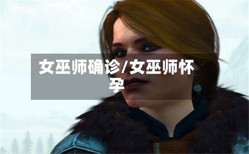 女巫师确诊/女巫师怀孕-第2张图片