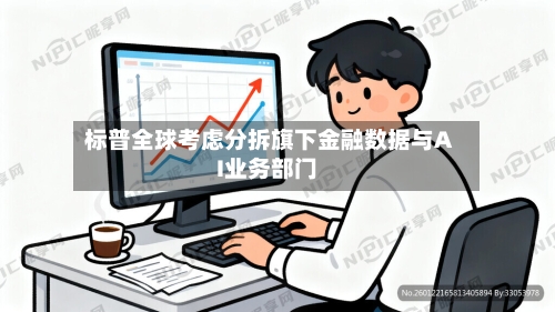 标普全球考虑分拆旗下金融数据与AI业务部门