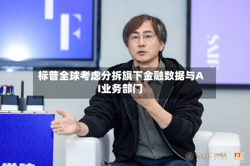 标普全球考虑分拆旗下金融数据与AI业务部门-第2张图片