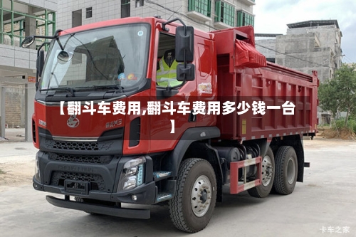 【翻斗车费用,翻斗车费用多少钱一台】