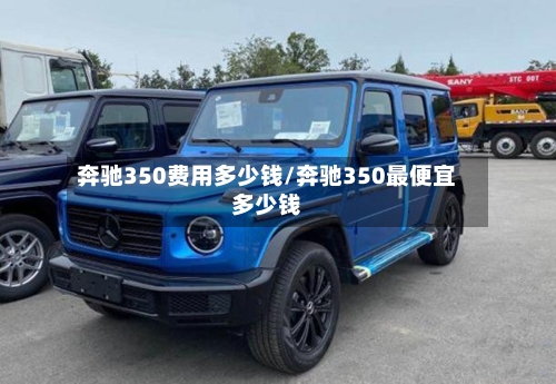 奔驰350费用多少钱/奔驰350最便宜多少钱