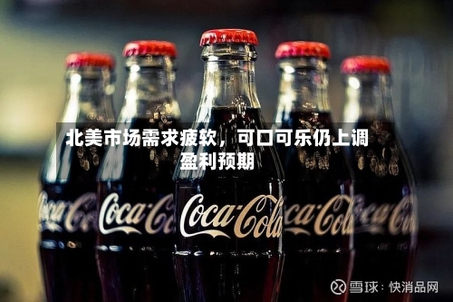 北美市场需求疲软,可口可乐仍上调盈利预期
