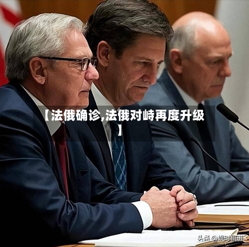 【法俄确诊,法俄对峙再度升级】-第2张图片