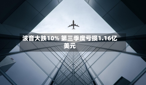 波音大跌10% 第三季度亏损1.16亿美元