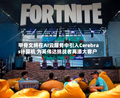 甲骨文将在AI云服务中引入Cerebras计算机 为英伟达挑战者再添大客户-第2张图片