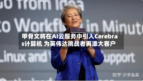 甲骨文将在AI云服务中引入Cerebras计算机 为英伟达挑战者再添大客户-第3张图片