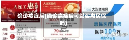确诊癌症后(确诊癌症后可以买惠民保吗)-第3张图片