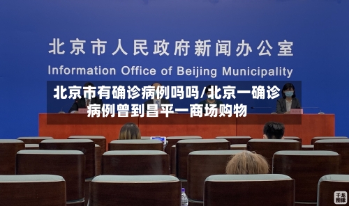 北京市有确诊病例吗吗/北京一确诊病例曾到昌平一商场购物