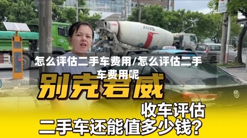 怎么评估二手车费用/怎么评估二手车费用呢