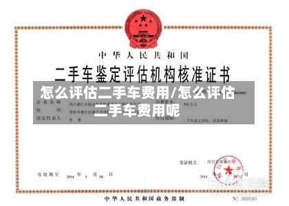 怎么评估二手车费用/怎么评估二手车费用呢-第2张图片