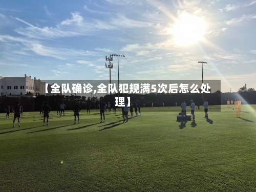 【全队确诊,全队犯规满5次后怎么处理】