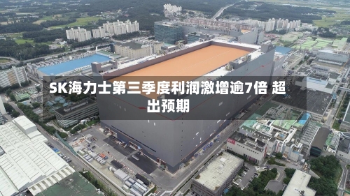 SK海力士第三季度利润激增逾7倍 超出预期