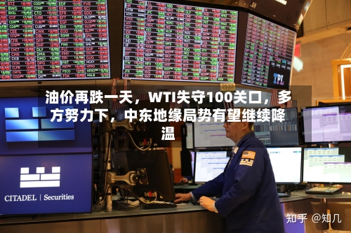 油价再跌一天，WTI失守100关口	，多方努力下，中东地缘局势有望继续降温-第1张图片