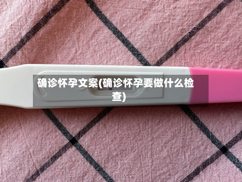 确诊怀孕文案(确诊怀孕要做什么检查)