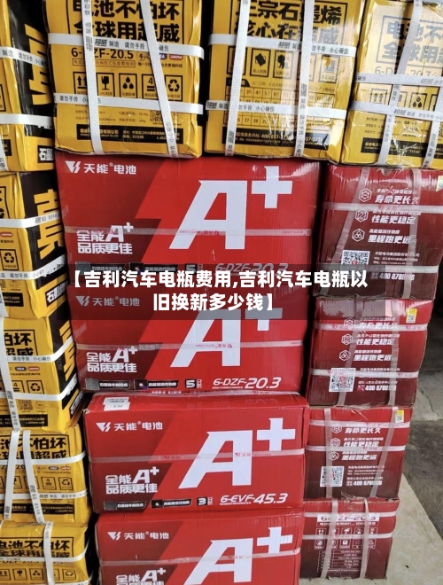 【吉利汽车电瓶费用,吉利汽车电瓶以旧换新多少钱】-第2张图片