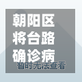 朝阳区将台路确诊病例(朝阳区将台路5号院15号楼位置)