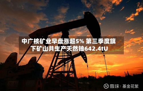 中广核矿业早盘涨超5% 第三季度旗下矿山共生产天然铀642.4tU-第3张图片