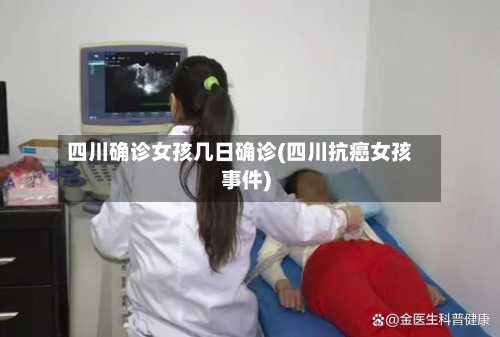 四川确诊女孩几日确诊(四川抗癌女孩事件)