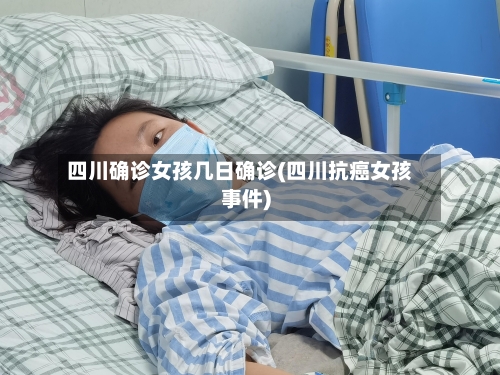 四川确诊女孩几日确诊(四川抗癌女孩事件)-第2张图片