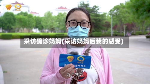 采访确诊妈妈(采访妈妈后我的感受)