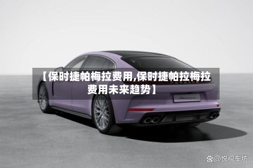 【保时捷帕梅拉费用,保时捷帕拉梅拉费用未来趋势】-第2张图片