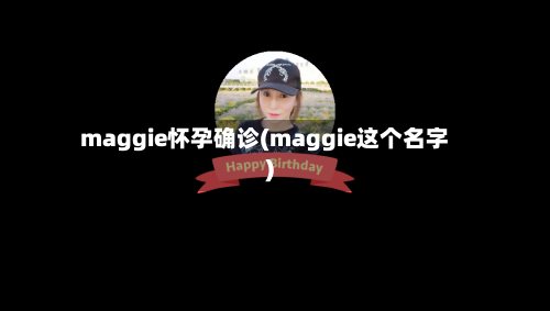 maggie怀孕确诊(maggie这个名字)