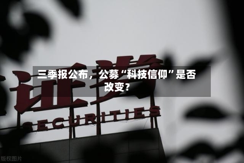 三季报公布	，公募“科技信仰	”是否改变？-第3张图片