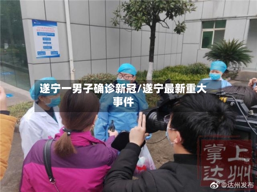 遂宁一男子确诊新冠/遂宁最新重大事件